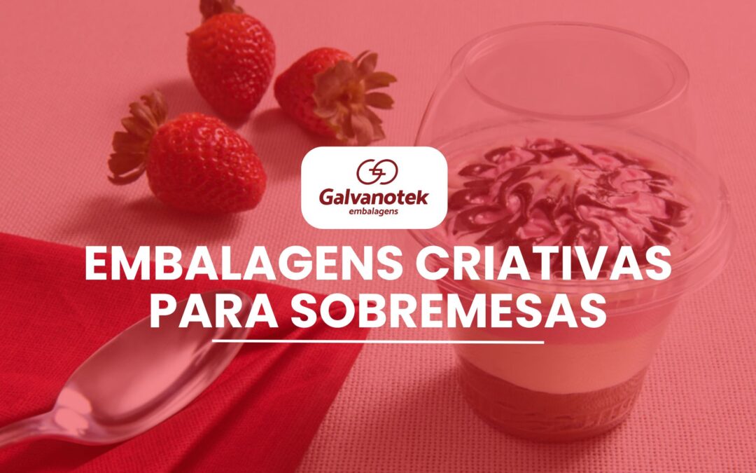 Embalagens criativas para sobremesas, é Galvanotek!