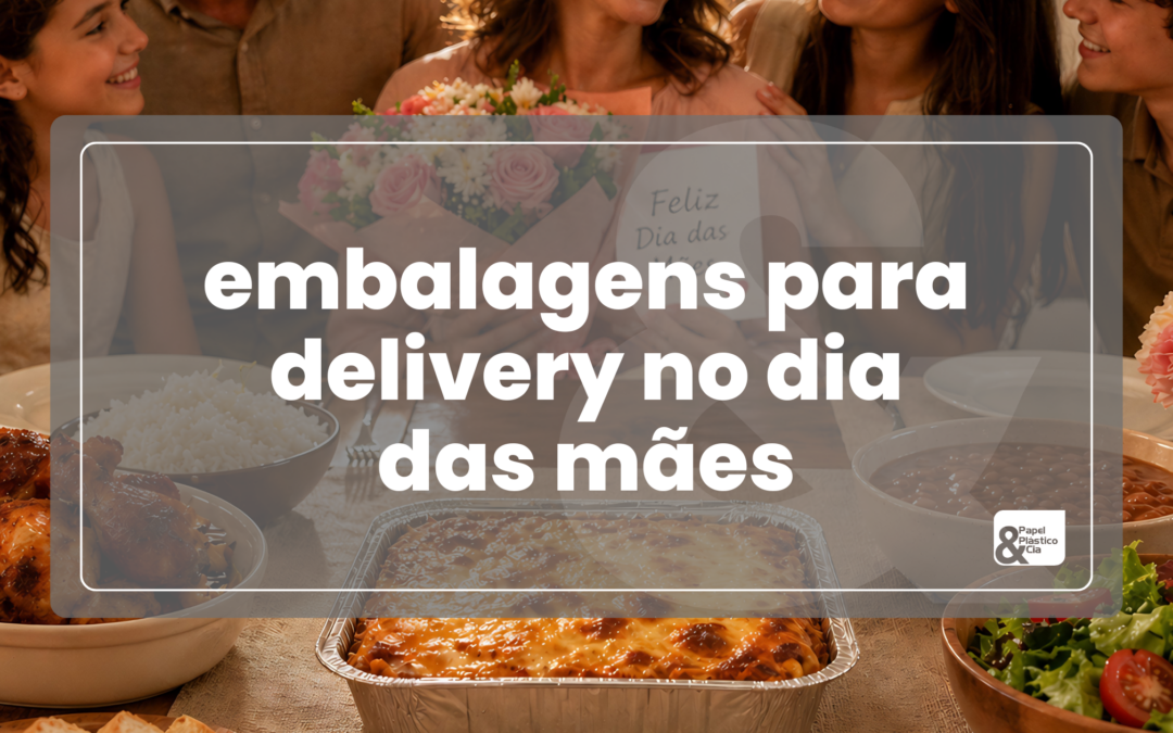 Embalagens para Delivery no Dia das Mães | Aumente Vendas